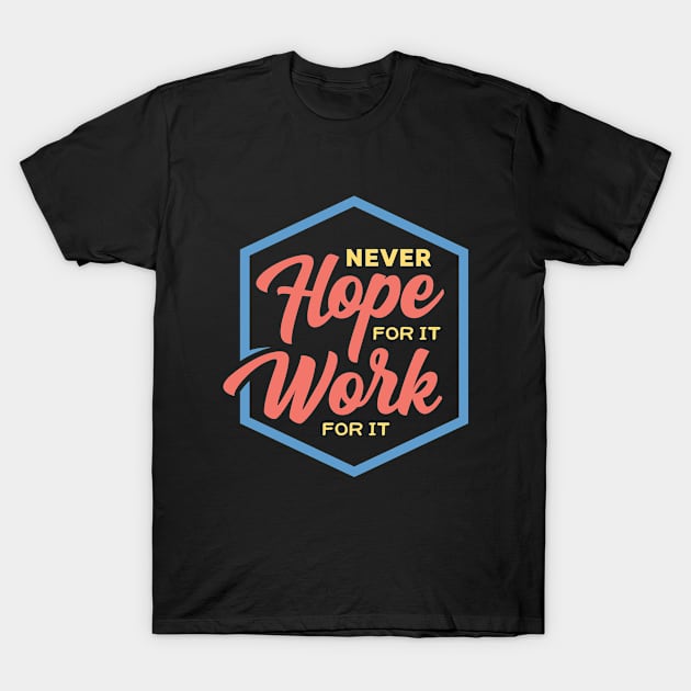 Never Hope For It Work For It Inspirational Motivation T-Shirt by RockSolidDeals